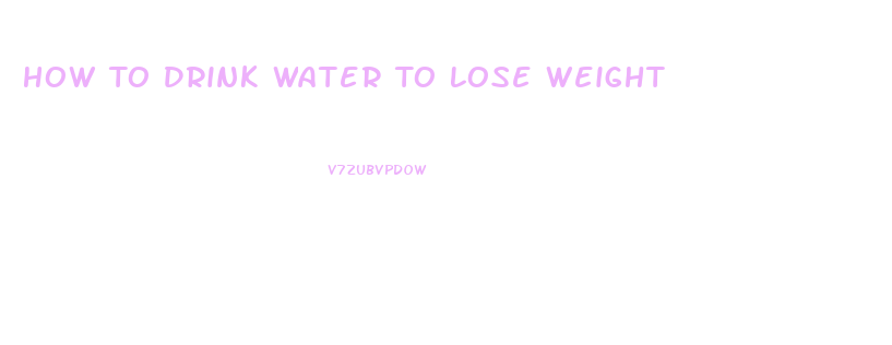 How To Drink Water To Lose Weight