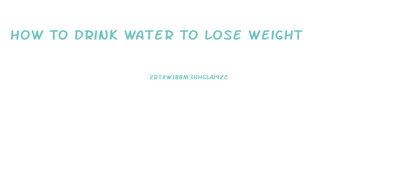 How To Drink Water To Lose Weight