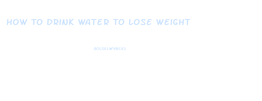 How To Drink Water To Lose Weight