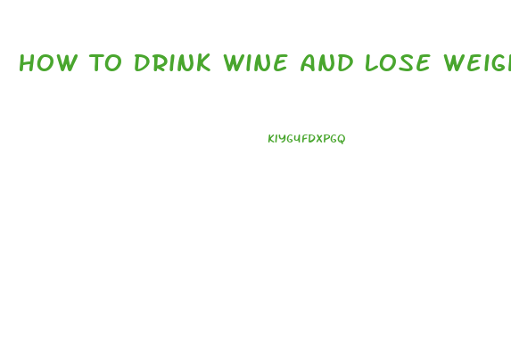 How To Drink Wine And Lose Weight