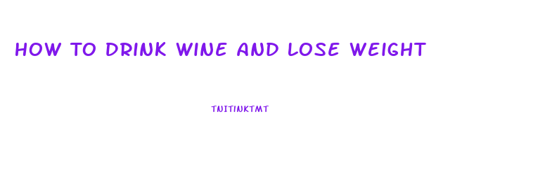 How To Drink Wine And Lose Weight