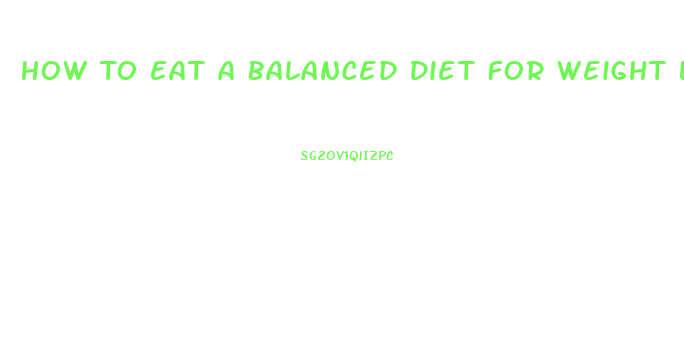 How To Eat A Balanced Diet For Weight Loss