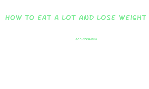How To Eat A Lot And Lose Weight