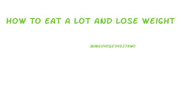 How To Eat A Lot And Lose Weight