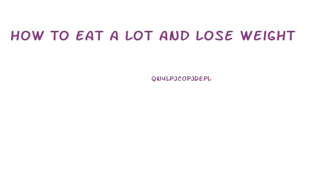 How To Eat A Lot And Lose Weight