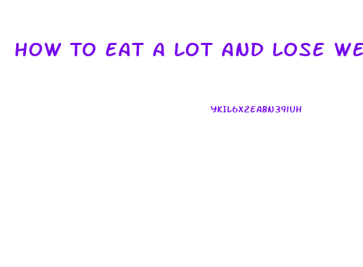 How To Eat A Lot And Lose Weight