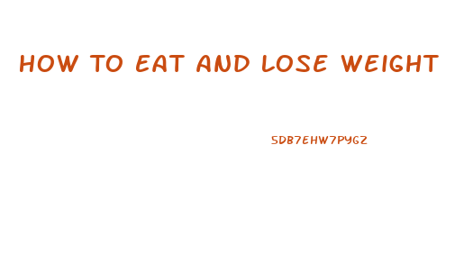 How To Eat And Lose Weight