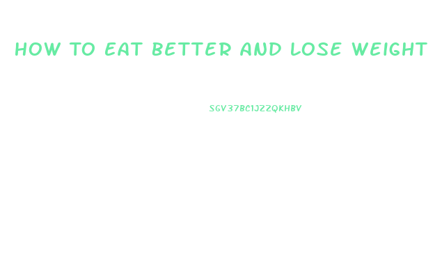 How To Eat Better And Lose Weight
