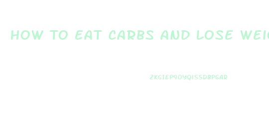 How To Eat Carbs And Lose Weight