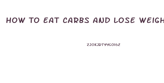 How To Eat Carbs And Lose Weight