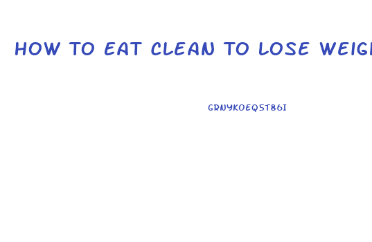 How To Eat Clean To Lose Weight