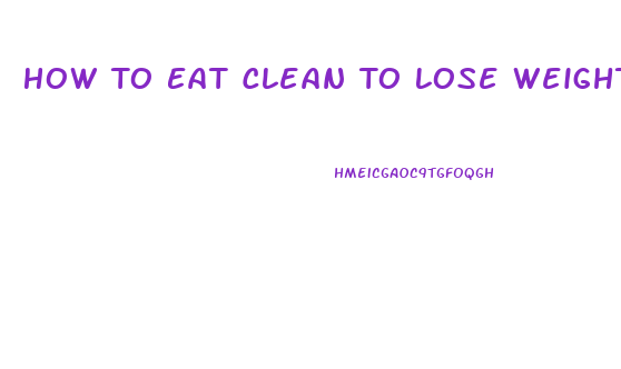 How To Eat Clean To Lose Weight