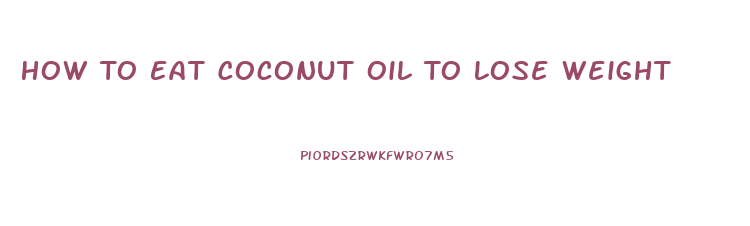 How To Eat Coconut Oil To Lose Weight