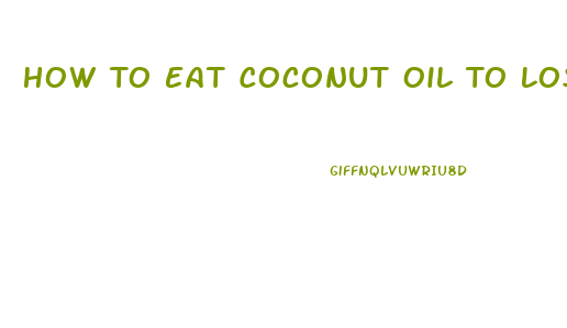 How To Eat Coconut Oil To Lose Weight