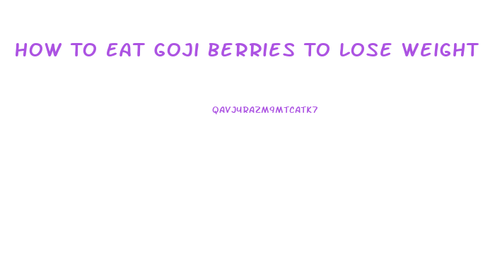 How To Eat Goji Berries To Lose Weight