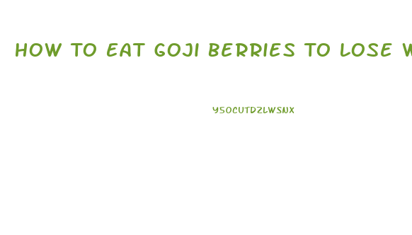 How To Eat Goji Berries To Lose Weight