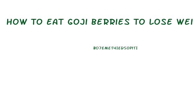 How To Eat Goji Berries To Lose Weight