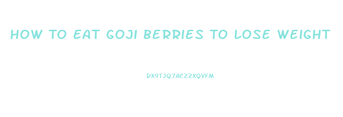 How To Eat Goji Berries To Lose Weight