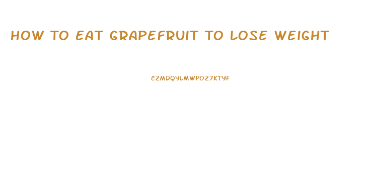How To Eat Grapefruit To Lose Weight