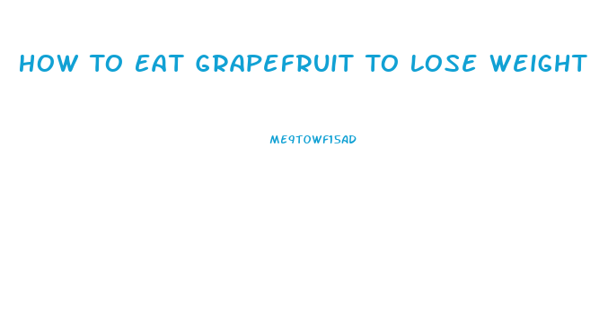 How To Eat Grapefruit To Lose Weight