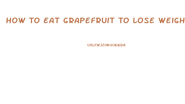 How To Eat Grapefruit To Lose Weight