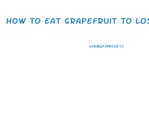 How To Eat Grapefruit To Lose Weight