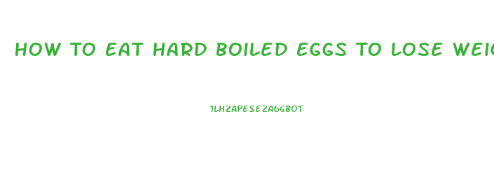 How To Eat Hard Boiled Eggs To Lose Weight