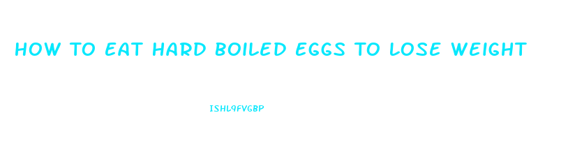 How To Eat Hard Boiled Eggs To Lose Weight