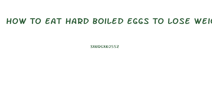 How To Eat Hard Boiled Eggs To Lose Weight