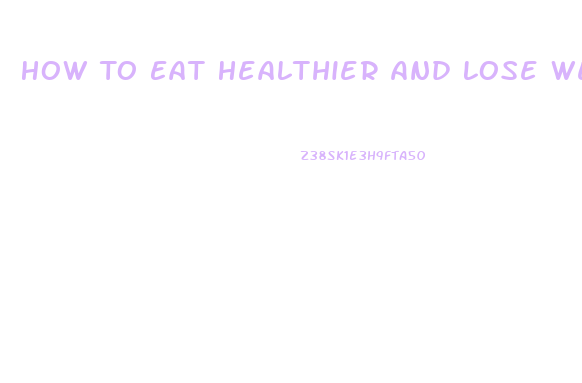 How To Eat Healthier And Lose Weight Fast