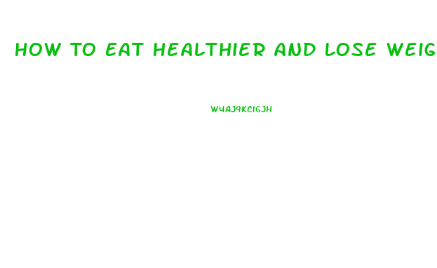 How To Eat Healthier And Lose Weight