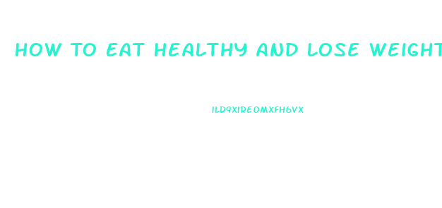 How To Eat Healthy And Lose Weight