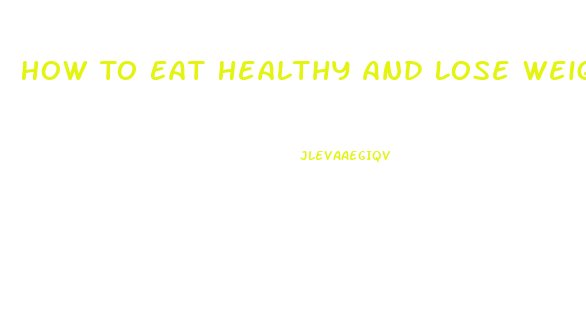 How To Eat Healthy And Lose Weight