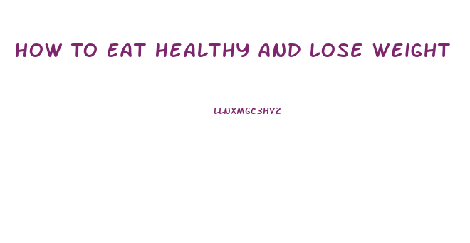 How To Eat Healthy And Lose Weight