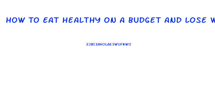 How To Eat Healthy On A Budget And Lose Weight