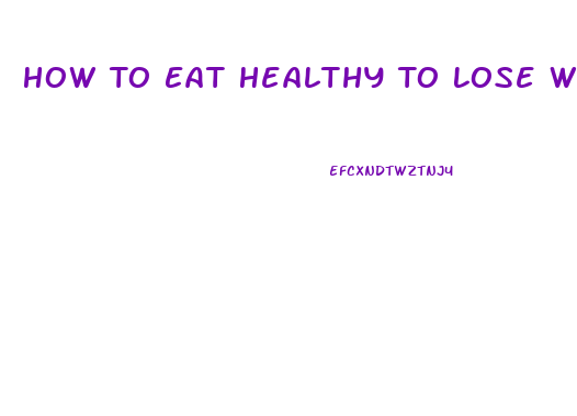 How To Eat Healthy To Lose Weight Fast