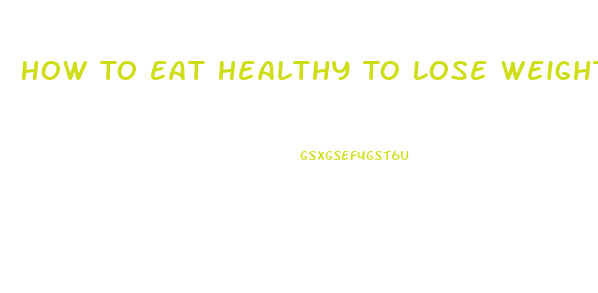 How To Eat Healthy To Lose Weight Fast