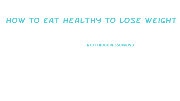 How To Eat Healthy To Lose Weight Fast