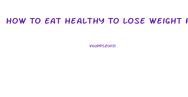 How To Eat Healthy To Lose Weight Fast