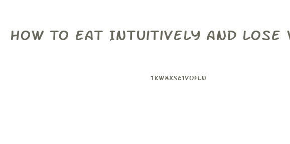 How To Eat Intuitively And Lose Weight