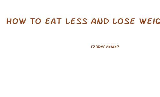 How To Eat Less And Lose Weight