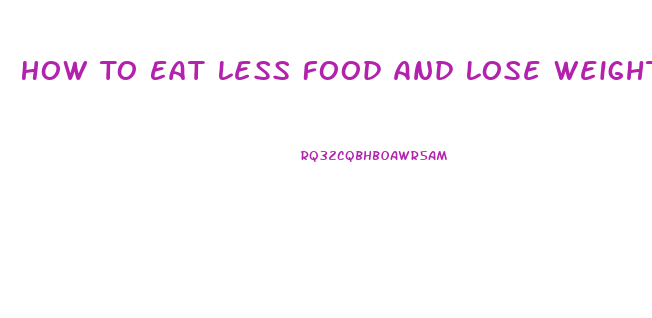 How To Eat Less Food And Lose Weight