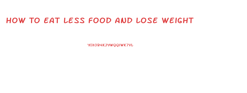 How To Eat Less Food And Lose Weight