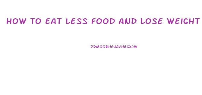 How To Eat Less Food And Lose Weight