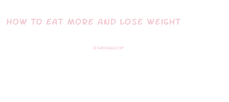 How To Eat More And Lose Weight