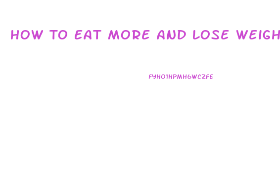 How To Eat More And Lose Weight