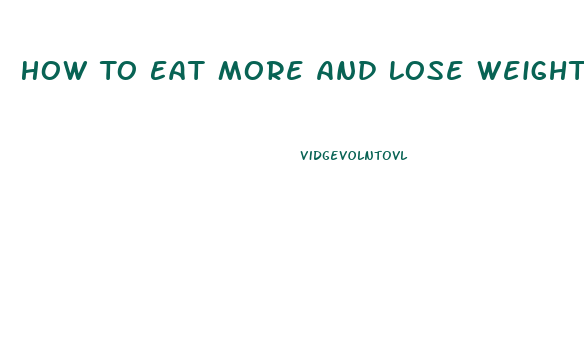 How To Eat More And Lose Weight