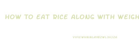 How To Eat Rice Along With Weight Loss Diet