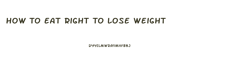 How To Eat Right To Lose Weight