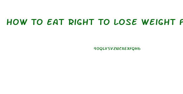 How To Eat Right To Lose Weight Fast